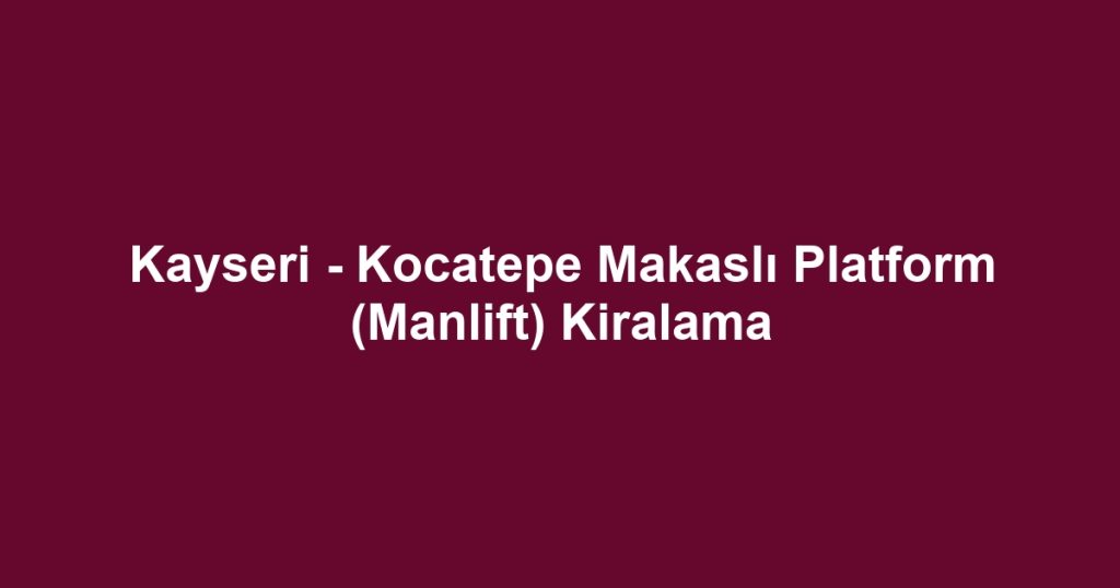 Kayseri - Kocatepe Makaslı Platform (Manlift) Kiralama