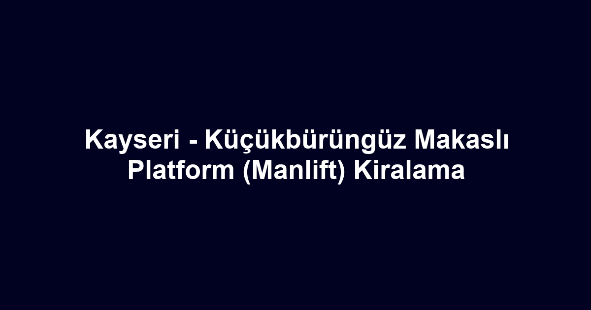 Kayseri - Küçükbürüngüz Makaslı Platform (Manlift) Kiralama