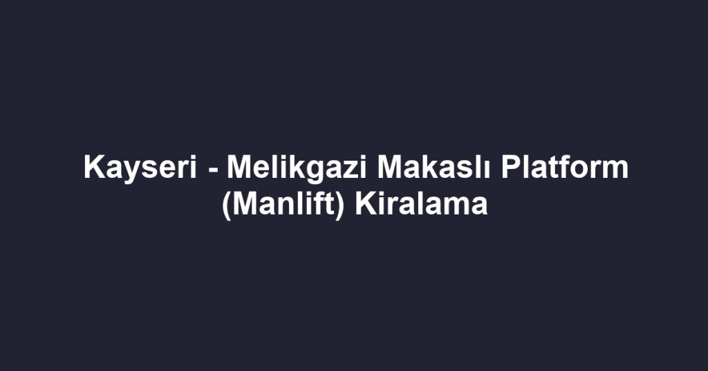 Kayseri - Melikgazi Makaslı Platform (Manlift) Kiralama