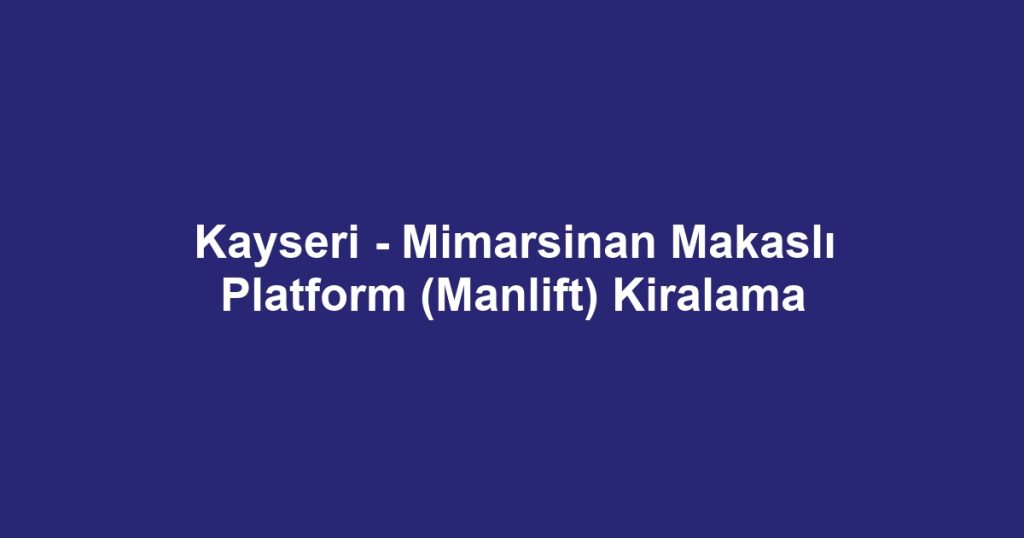 Kayseri - Mimarsinan Makaslı Platform (Manlift) Kiralama