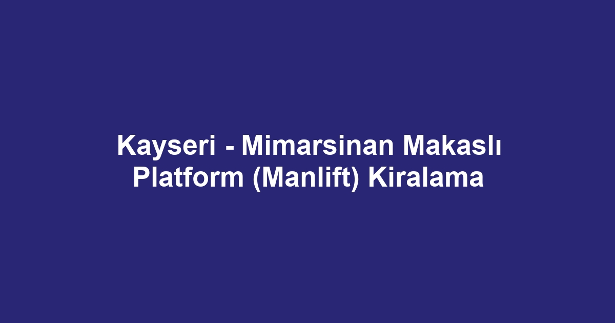 Kayseri - Mimarsinan Makaslı Platform (Manlift) Kiralama