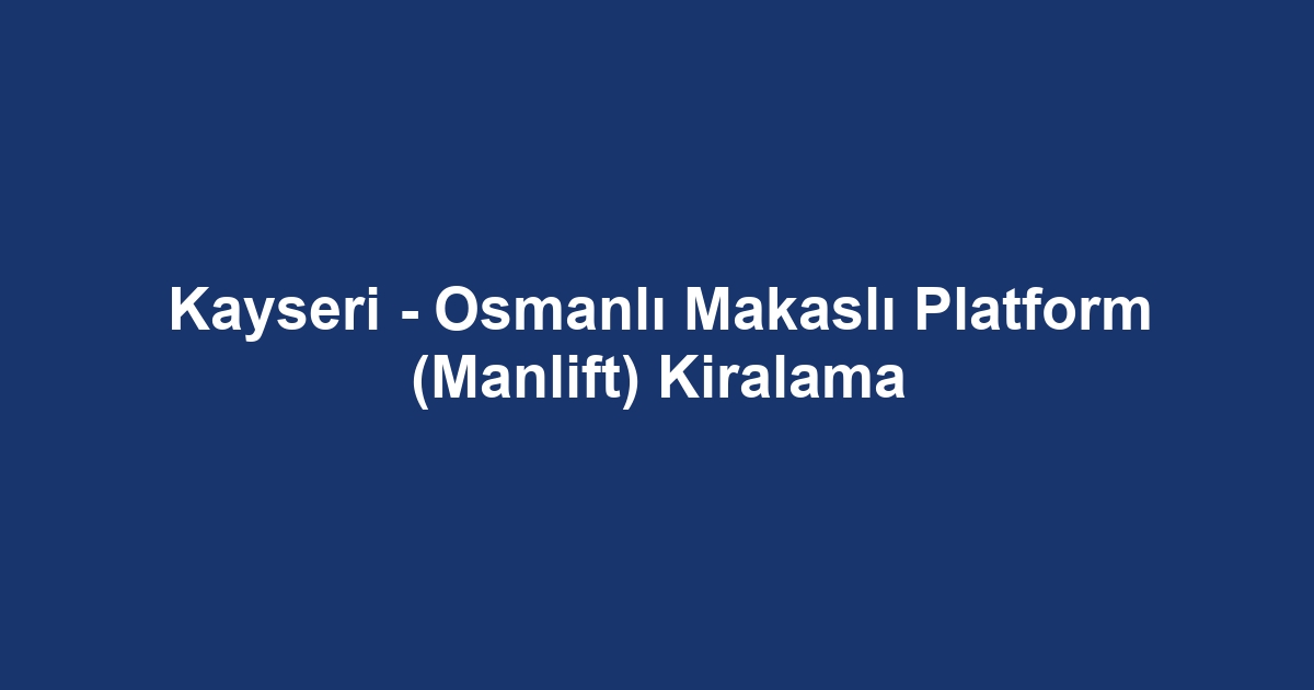 Kayseri - Osmanlı Makaslı Platform (Manlift) Kiralama