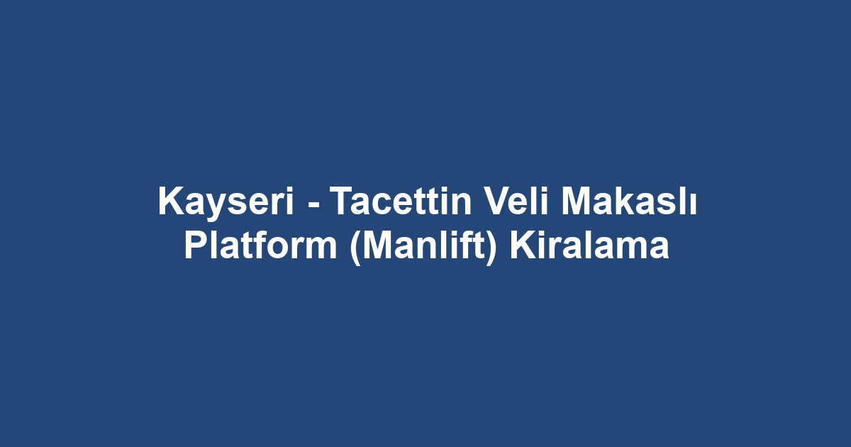 Kayseri - Tacettin Veli Makaslı Platform (Manlift) Kiralama