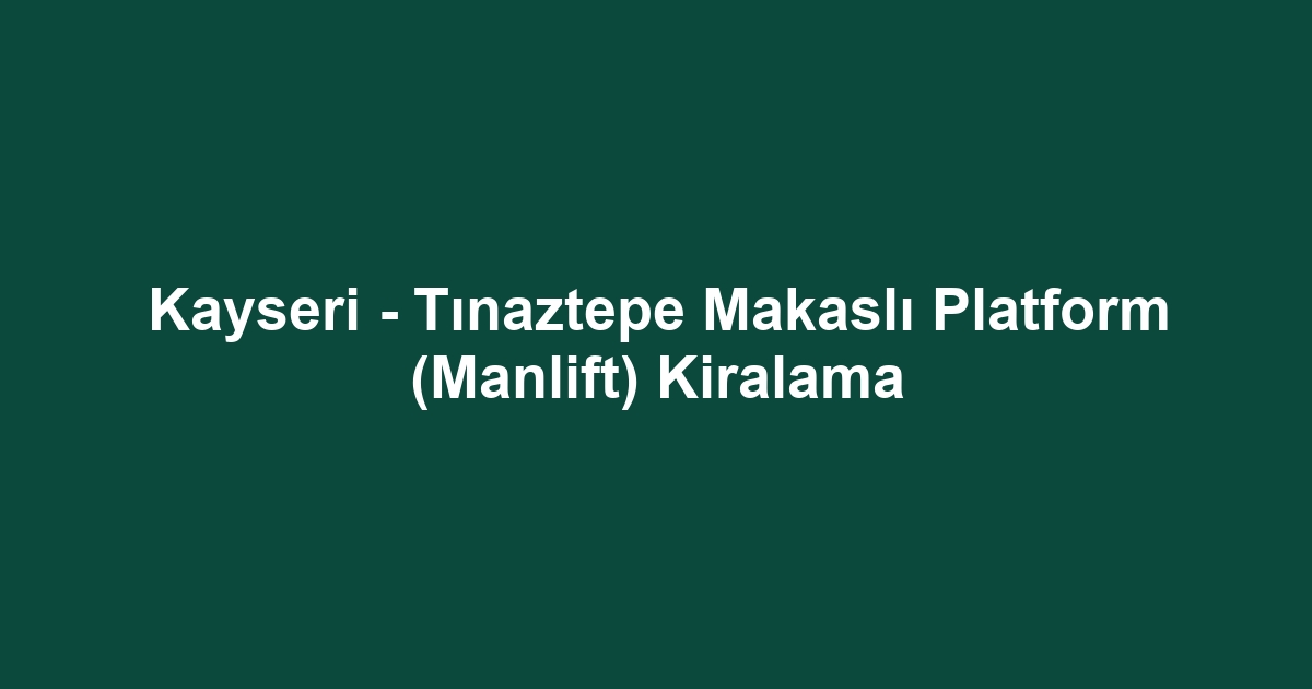 Kayseri - Tınaztepe Makaslı Platform (Manlift) Kiralama