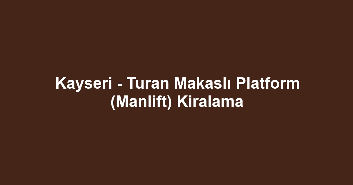 Kayseri - Turan Makaslı Platform (Manlift) Kiralama