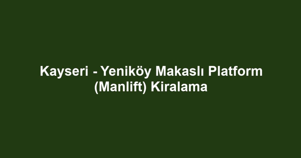 Kayseri - Yeniköy Makaslı Platform (Manlift) Kiralama