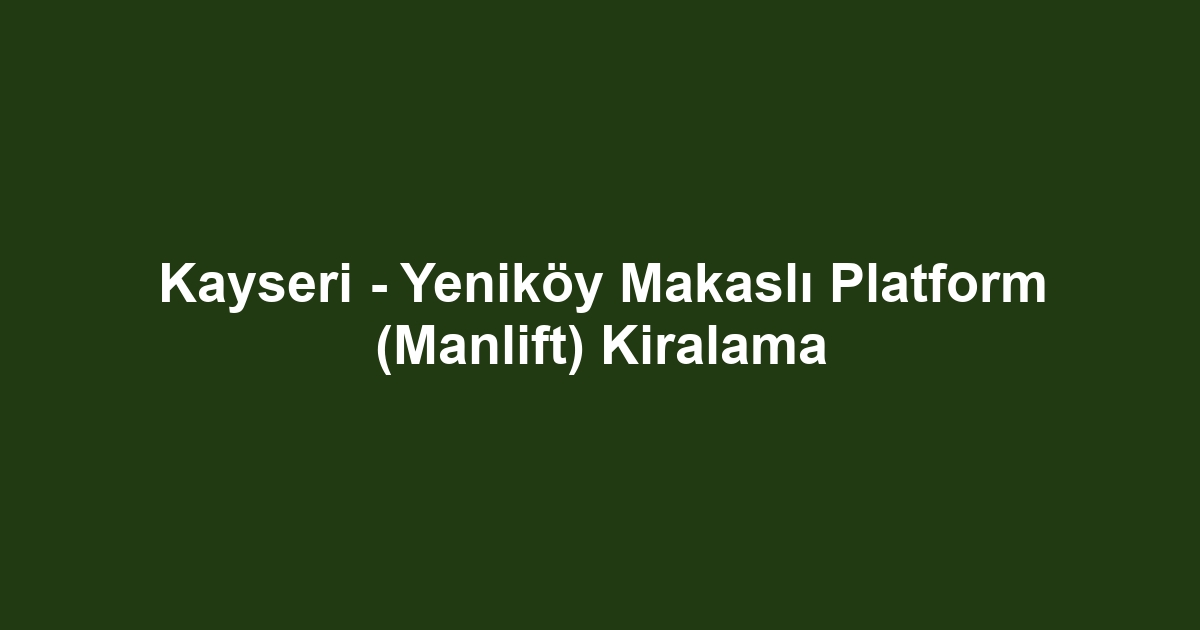 Kayseri - Yeniköy Makaslı Platform (Manlift) Kiralama