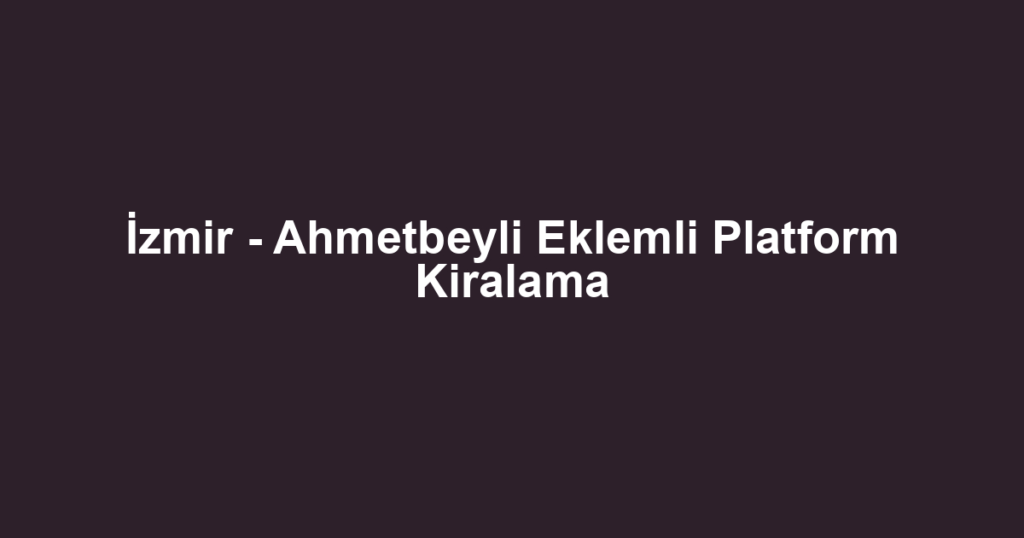İzmir - Ahmetbeyli Eklemli Platform Kiralama