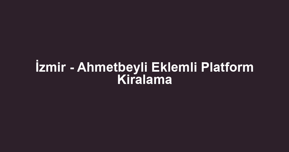 İzmir - Ahmetbeyli Eklemli Platform Kiralama