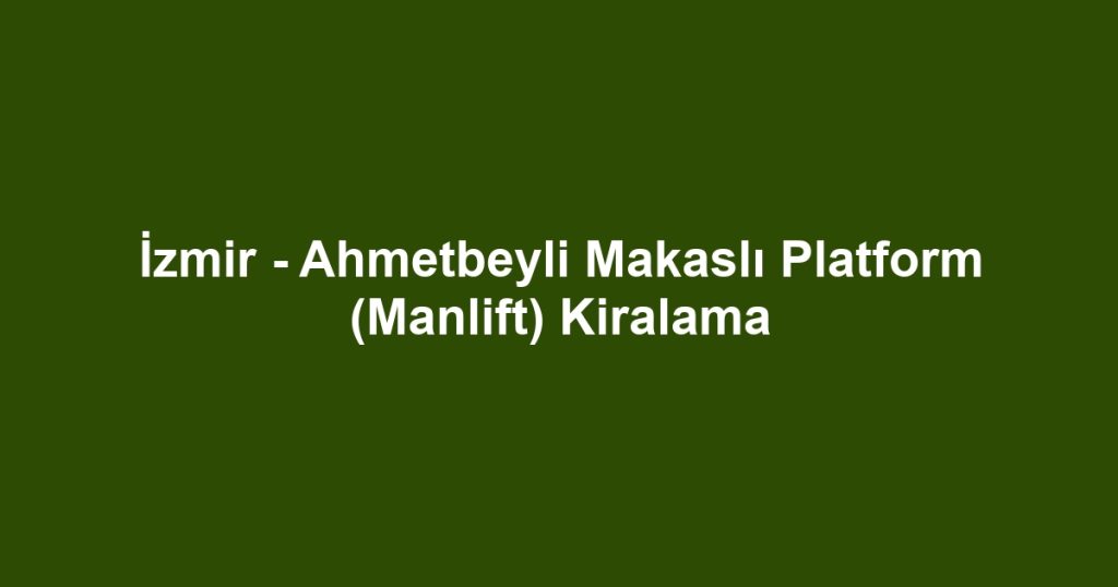 İzmir - Ahmetbeyli Makaslı Platform (Manlift) Kiralama
