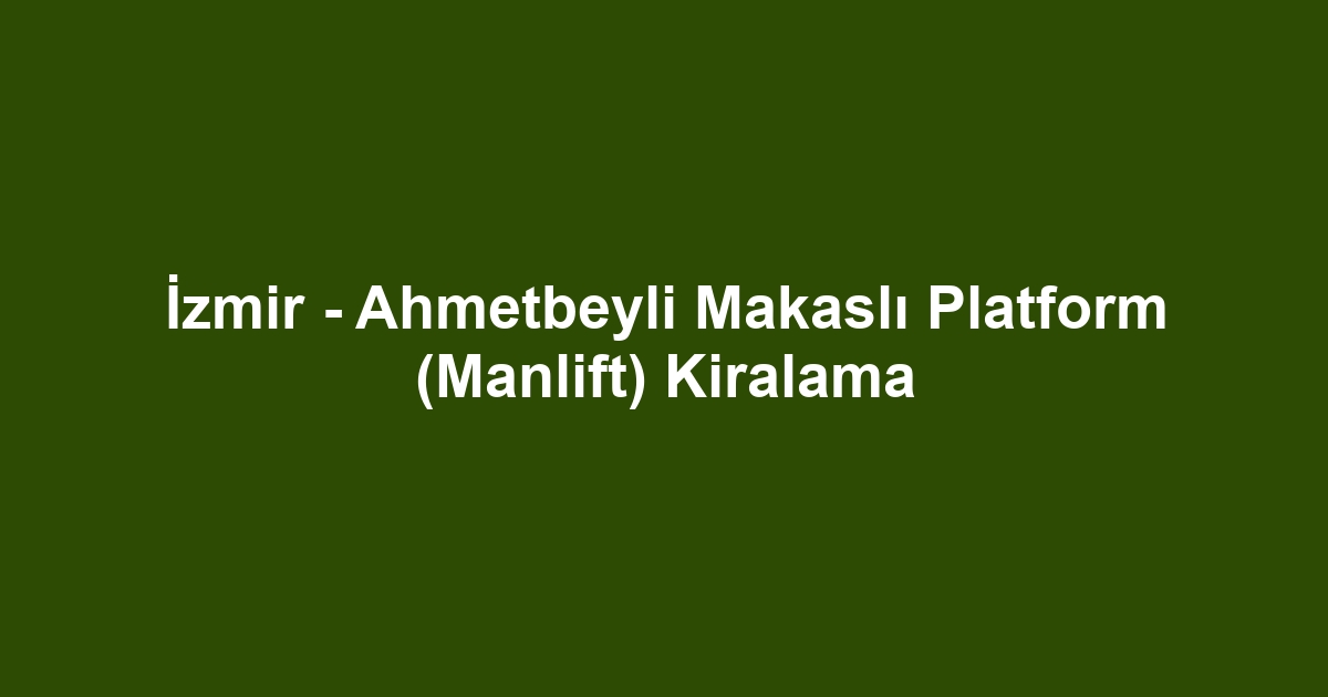 İzmir - Ahmetbeyli Makaslı Platform (Manlift) Kiralama