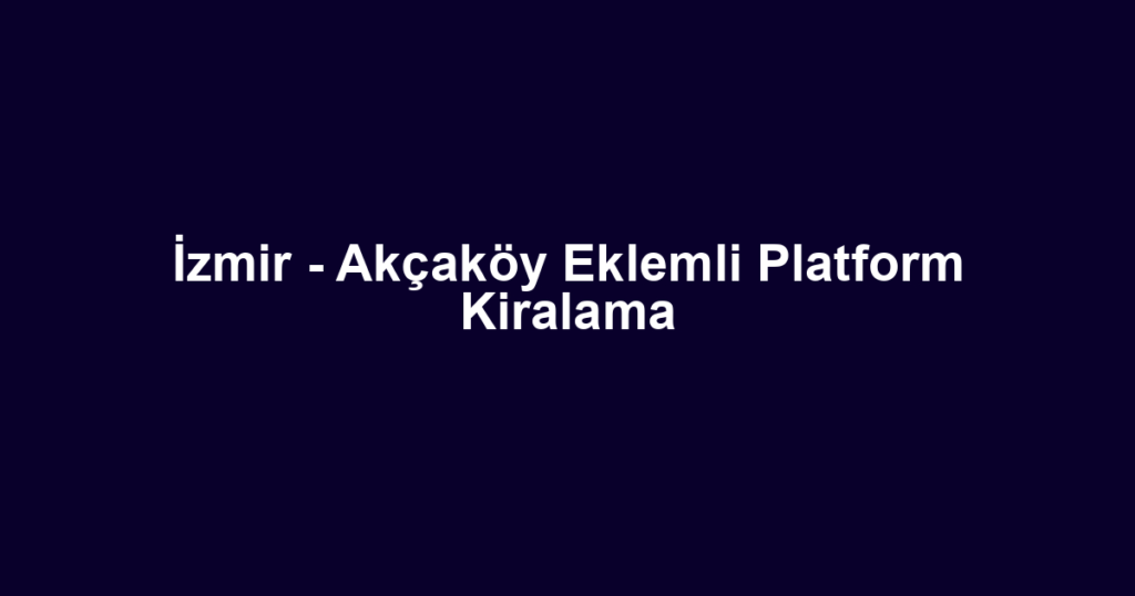 İzmir - Akçaköy Eklemli Platform Kiralama
