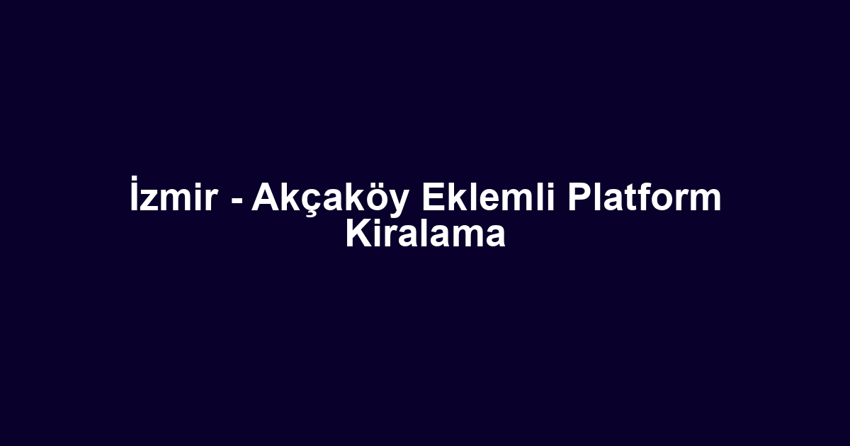 İzmir - Akçaköy Eklemli Platform Kiralama
