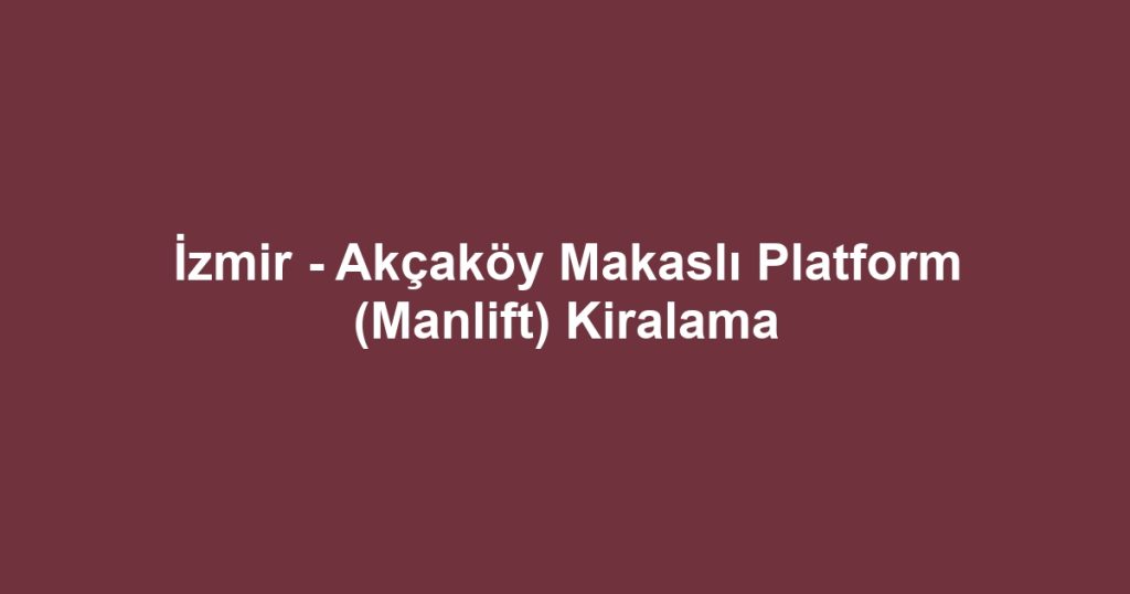 İzmir - Akçaköy Makaslı Platform (Manlift) Kiralama