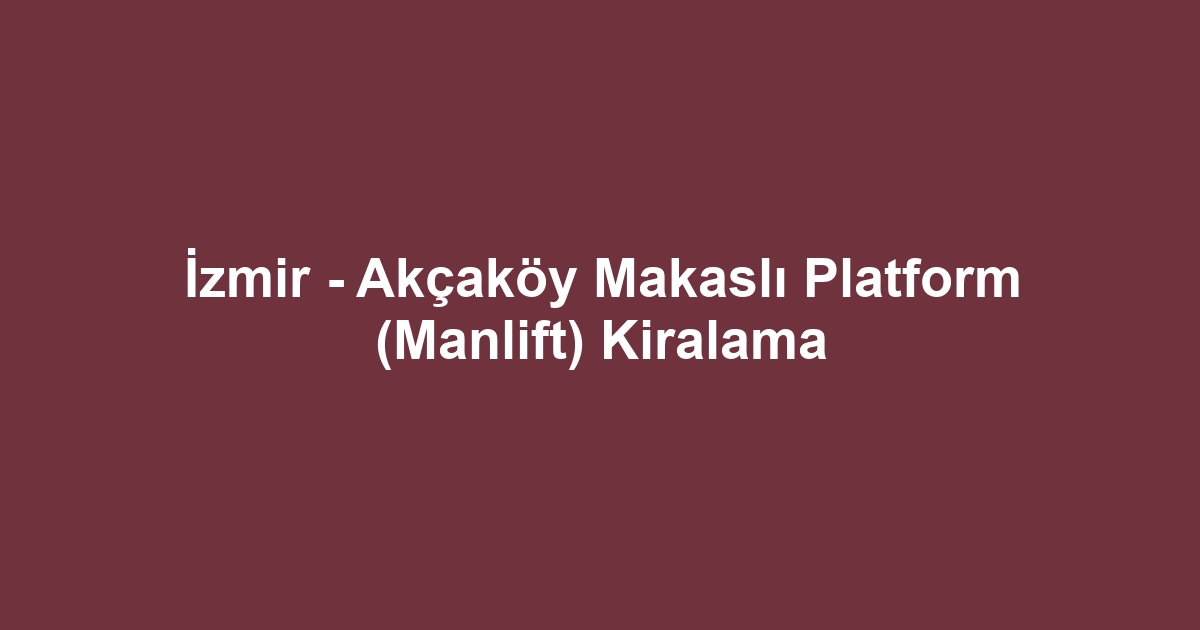 İzmir - Akçaköy Makaslı Platform (Manlift) Kiralama