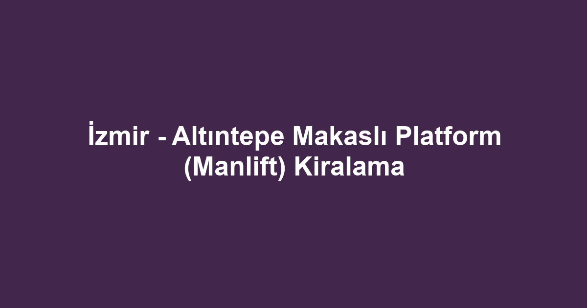 İzmir - Altıntepe Makaslı Platform (Manlift) Kiralama