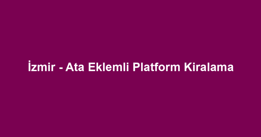 İzmir - Ata Eklemli Platform Kiralama