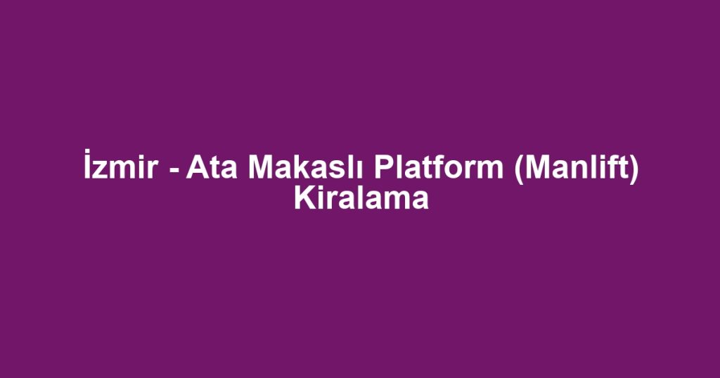 İzmir - Ata Makaslı Platform (Manlift) Kiralama