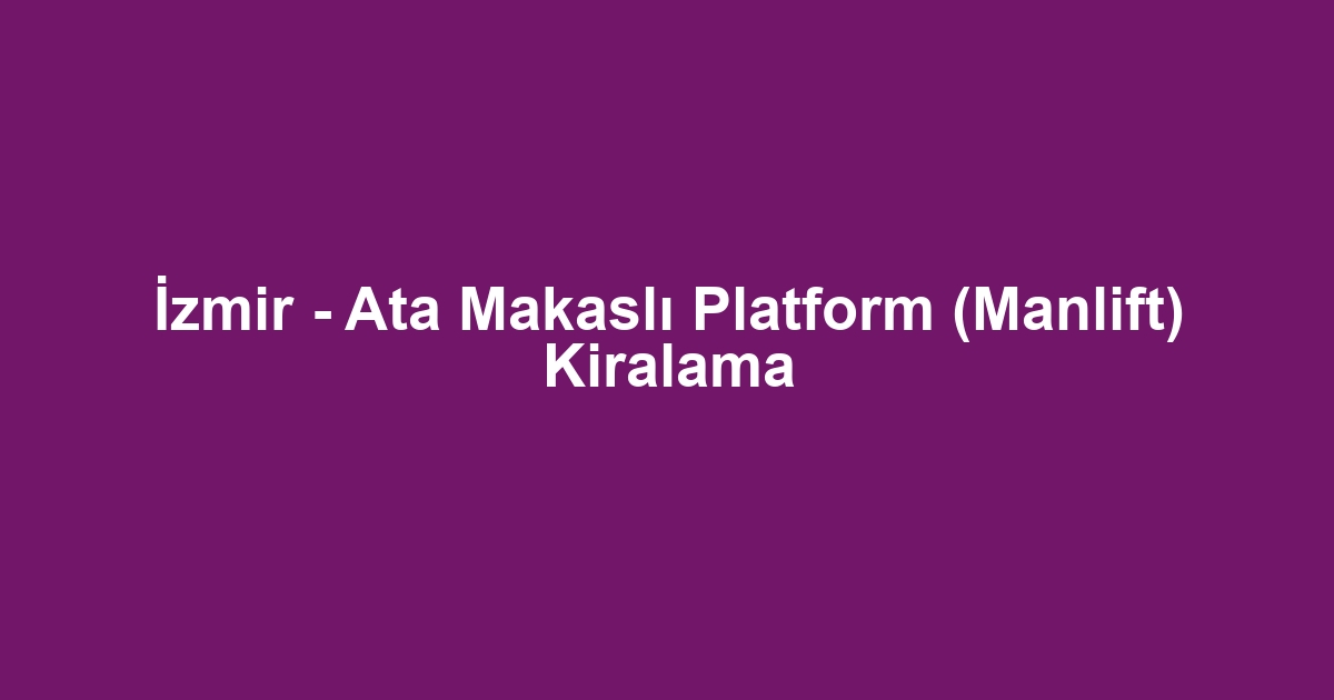 İzmir - Ata Makaslı Platform (Manlift) Kiralama