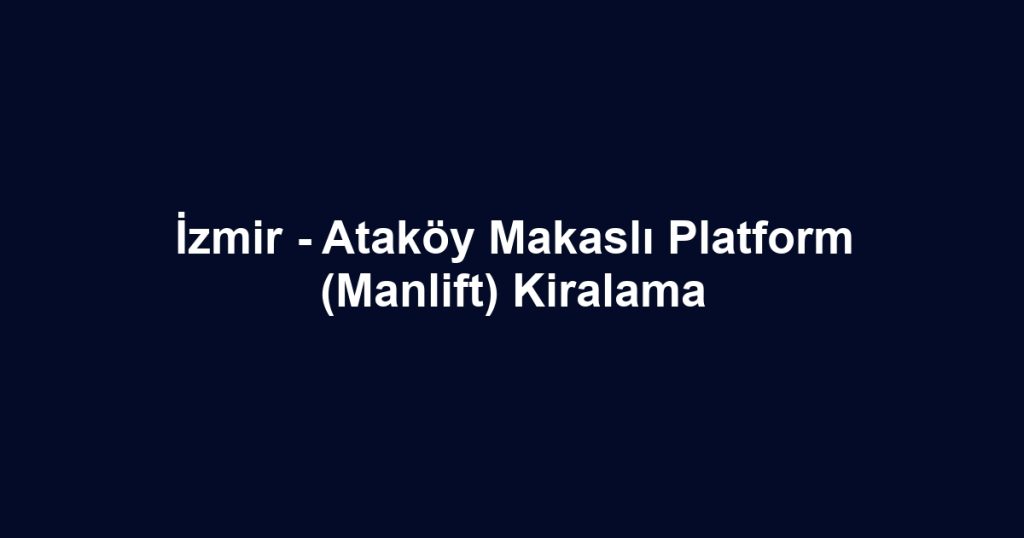 İzmir - Ataköy Makaslı Platform (Manlift) Kiralama