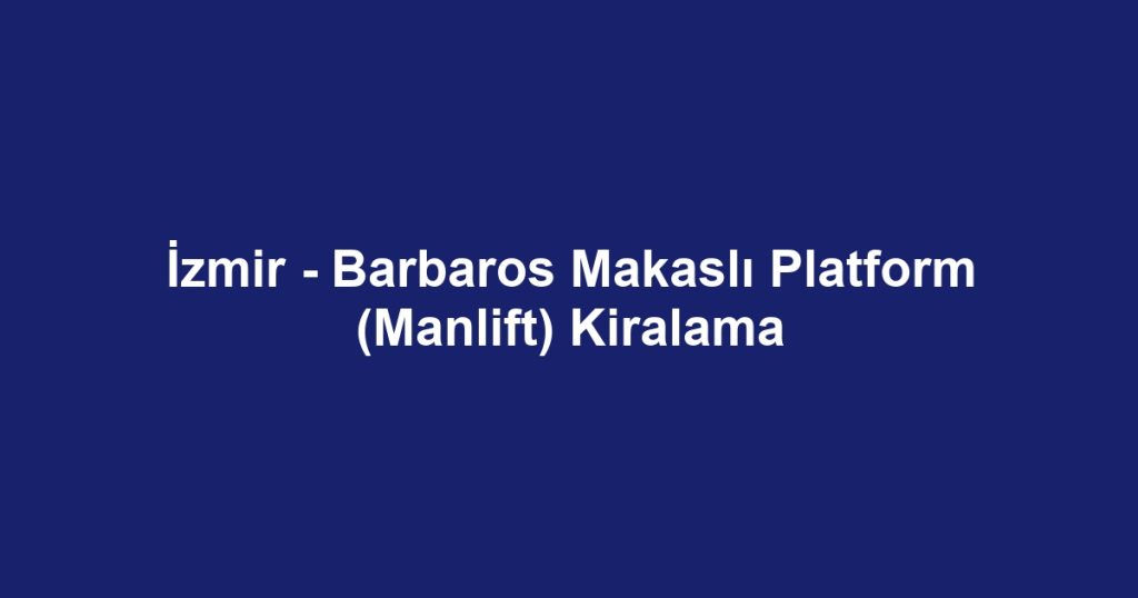 İzmir - Barbaros Makaslı Platform (Manlift) Kiralama