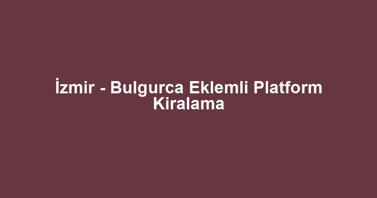 İzmir - Bulgurca Eklemli Platform Kiralama