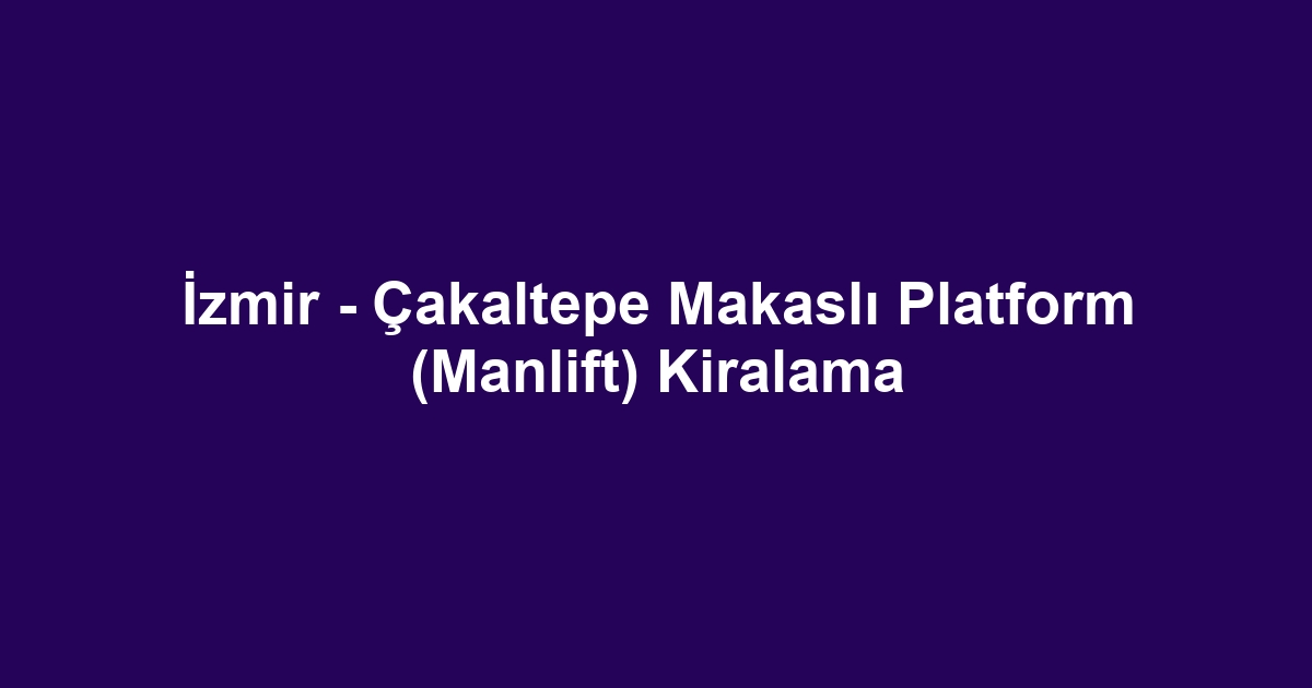 İzmir - Çakaltepe Makaslı Platform (Manlift) Kiralama
