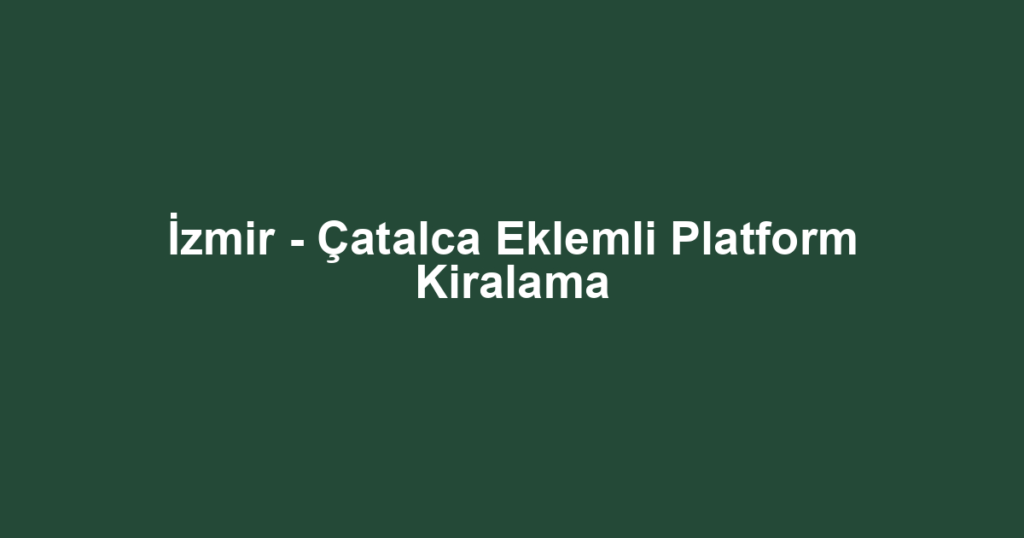 İzmir - Çatalca Eklemli Platform Kiralama