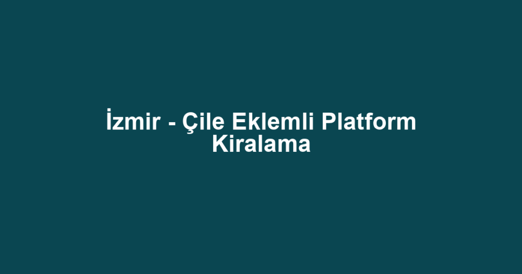 İzmir - Çile Eklemli Platform Kiralama