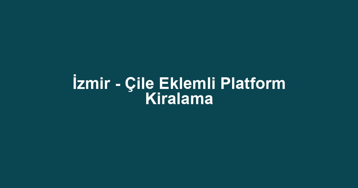 İzmir - Çile Eklemli Platform Kiralama