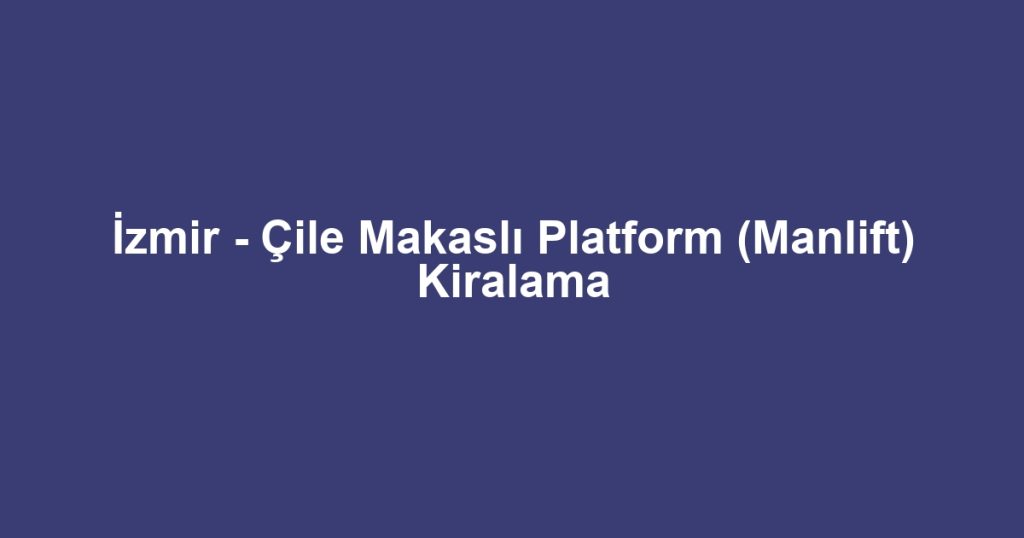İzmir - Çile Makaslı Platform (Manlift) Kiralama