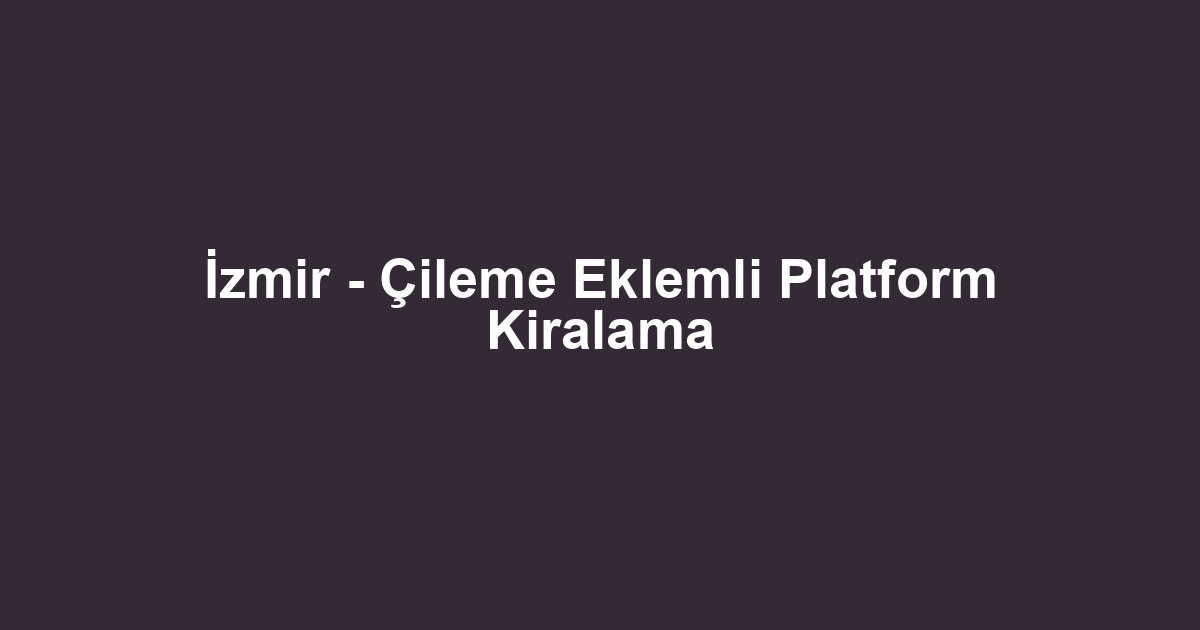 İzmir - Çileme Eklemli Platform Kiralama