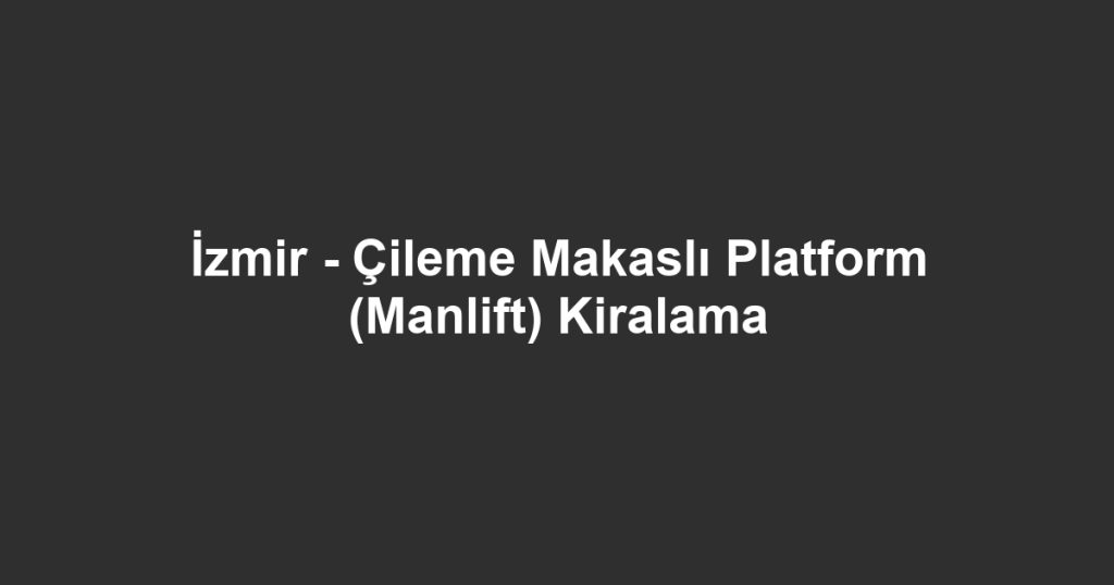 İzmir - Çileme Makaslı Platform (Manlift) Kiralama