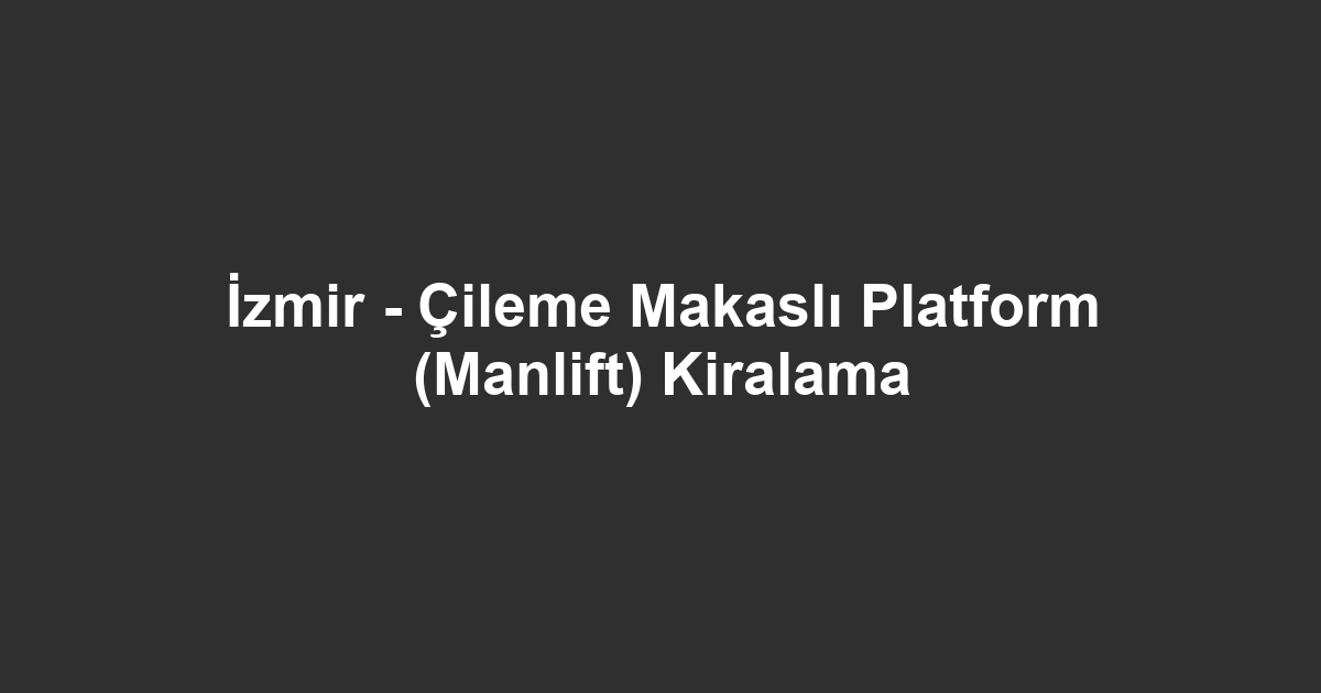 İzmir - Çileme Makaslı Platform (Manlift) Kiralama
