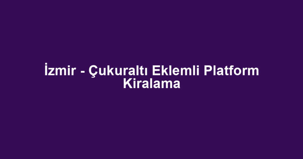 İzmir - Çukuraltı Eklemli Platform Kiralama