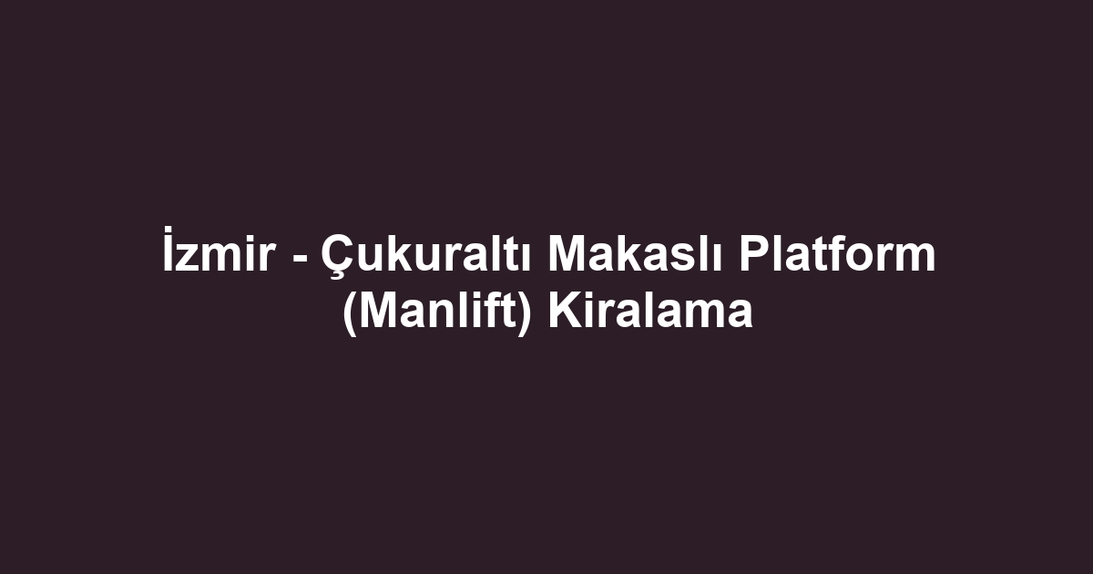 İzmir - Çukuraltı Makaslı Platform (Manlift) Kiralama