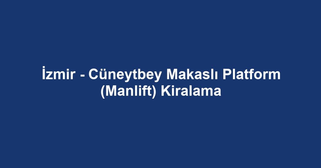 İzmir - Cüneytbey Makaslı Platform (Manlift) Kiralama