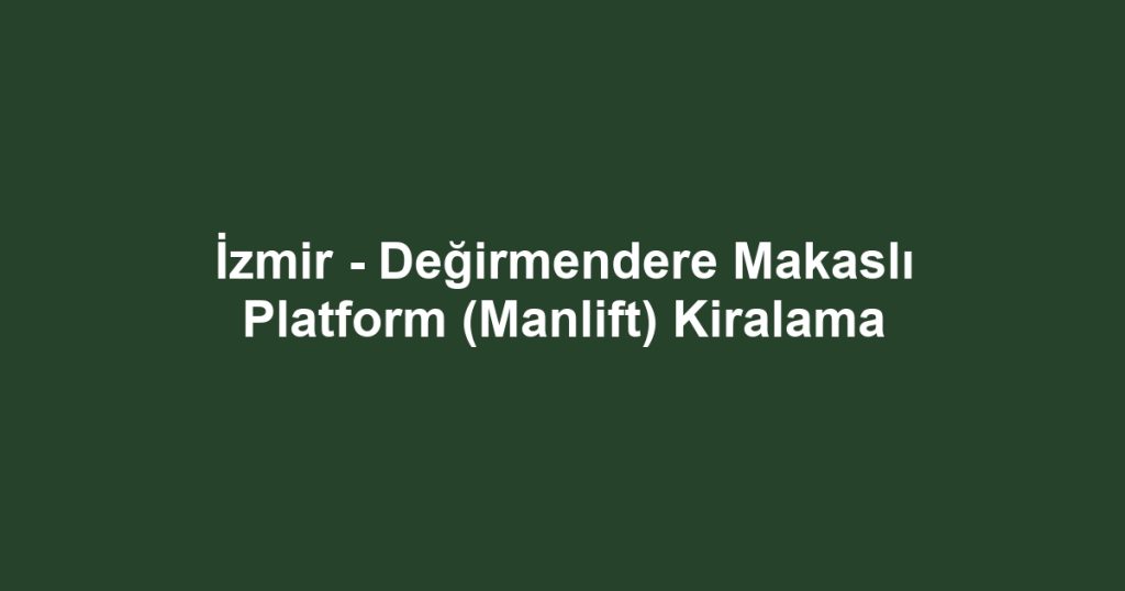İzmir - Değirmendere Makaslı Platform (Manlift) Kiralama