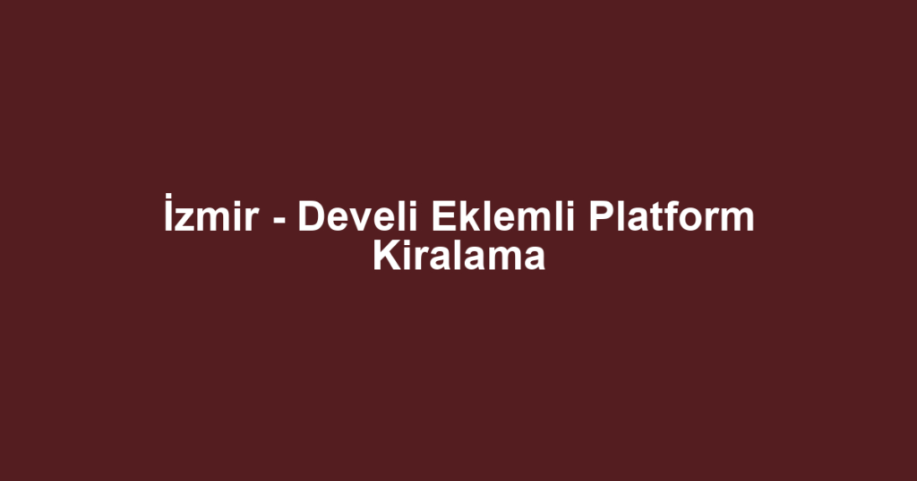 İzmir - Develi Eklemli Platform Kiralama