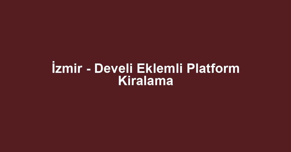 İzmir - Develi Eklemli Platform Kiralama