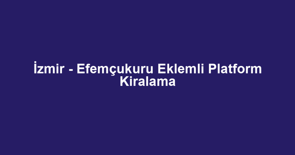 İzmir - Efemçukuru Eklemli Platform Kiralama