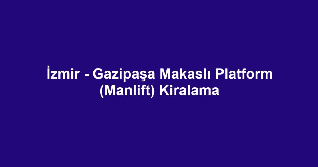 İzmir - Gazipaşa Makaslı Platform (Manlift) Kiralama
