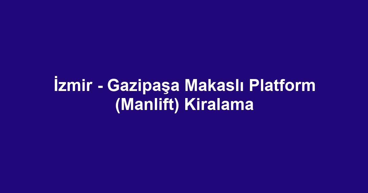 İzmir - Gazipaşa Makaslı Platform (Manlift) Kiralama