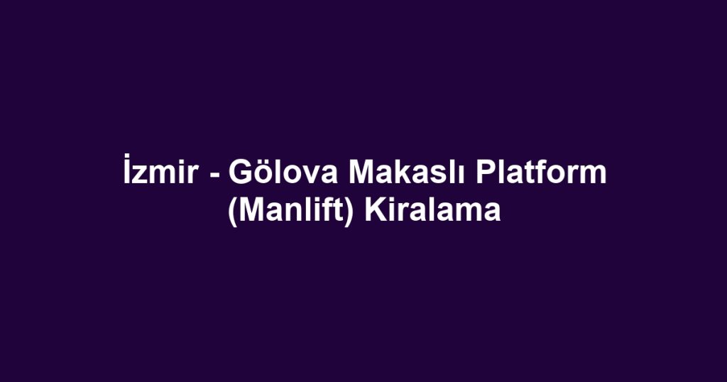 İzmir - Gölova Makaslı Platform (Manlift) Kiralama