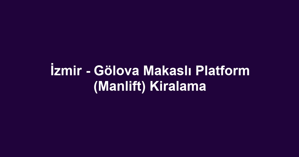 İzmir - Gölova Makaslı Platform (Manlift) Kiralama