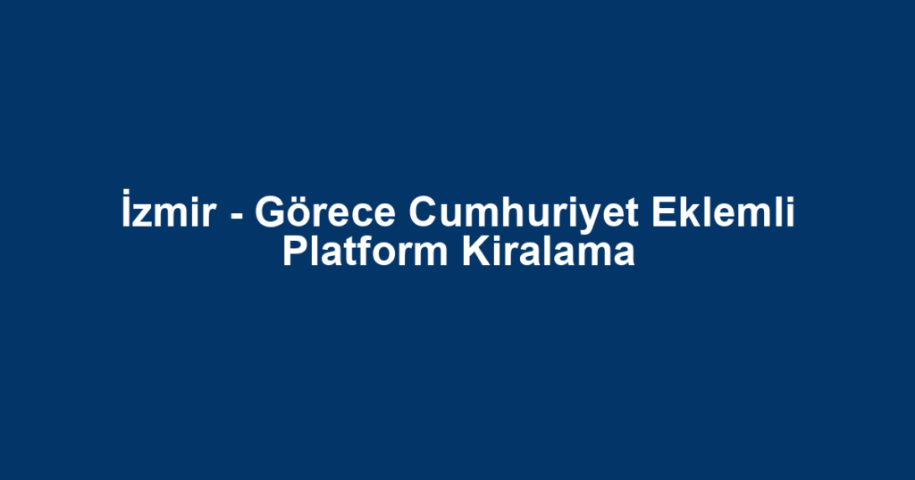İzmir - Görece Cumhuriyet Eklemli Platform Kiralama