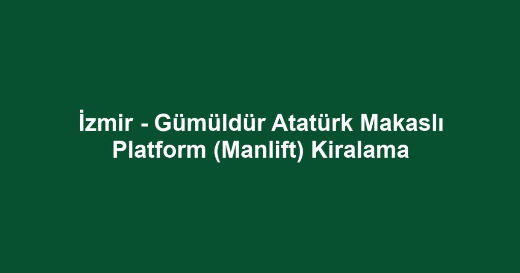 İzmir - Gümüldür Atatürk Makaslı Platform (Manlift) Kiralama