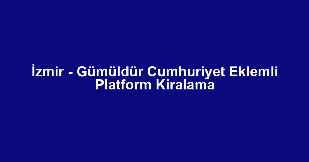 İzmir - Gümüldür Cumhuriyet Eklemli Platform Kiralama