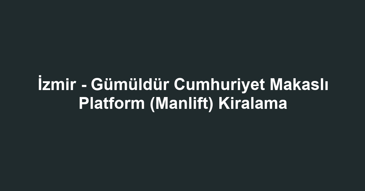 İzmir - Gümüldür Cumhuriyet Makaslı Platform (Manlift) Kiralama