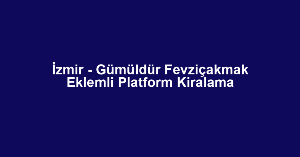 İzmir - Gümüldür Fevziçakmak Eklemli Platform Kiralama